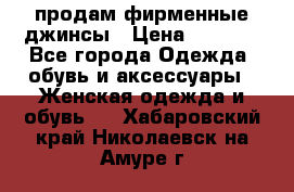 продам фирменные джинсы › Цена ­ 2 000 - Все города Одежда, обувь и аксессуары » Женская одежда и обувь   . Хабаровский край,Николаевск-на-Амуре г.